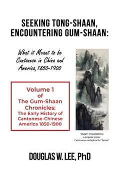 portada Seeking Tong-Shaan, Encountering Gum-Shaan: What it Meant to Be Cantonese in China and America, 1850-1900: The Gum-Shaan Chronicles: Volume 1 (in English)