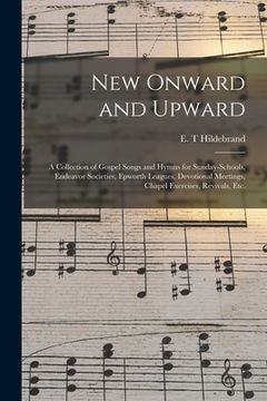 portada New Onward and Upward: a Collection of Gospel Songs and Hymns for Sunday-schools, Endeavor Societies, Epworth Leagues, Devotional Meetings, C