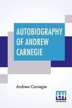 portada Autobiography Of Andrew Carnegie: With Preface By Louise Whitfield Carnegie, And Edited By John Charles Van Dyke (en Inglés)