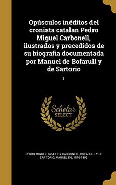 portada Opúsculos Inéditos del Cronista Catalan Pedro Miguel Carbonell, Ilustrados y Precedidos de su Biografia Documentada por Manuel de Bofarull y de Sartorio; 1