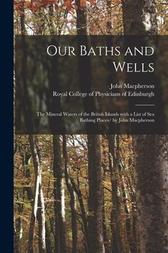 portada Our Baths and Wells: the Mineral Waters of the British Islands With a List of Sea Bathing Places/ by John Macpherson (in English)