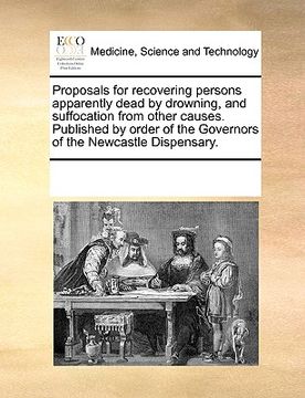 portada proposals for recovering persons apparently dead by drowning, and suffocation from other causes. published by order of the governors of the newcastle (en Inglés)