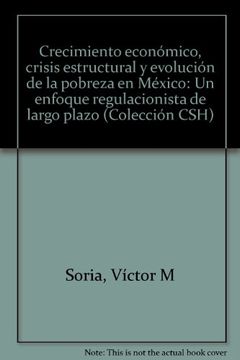 portada Crecimiento economico, crisis estructural y evolucion de la pobreza en Mexico: Un enfoque regulacionista de largo plazo (Coleccion CSH) (Spanish Edition)