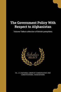 portada The Government Policy With Respect to Afghanistan; Volume Talbot collection of British pamphlets (en Inglés)