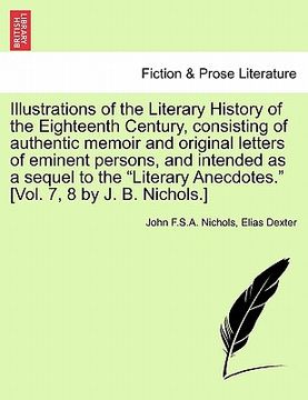 portada illustrations of the literary history of the eighteenth century, consisting of authentic memoir and original letters of eminent persons, and intended (en Inglés)