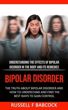 portada Bipolar Disorder: The Truth About Bipolar Disorder and How to Understand and Find the Best Ways to Gain Control (Understanding the Effec (en Inglés)