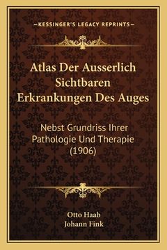 portada Atlas Der Ausserlich Sichtbaren Erkrankungen Des Auges: Nebst Grundriss Ihrer Pathologie Und Therapie (1906) (en Alemán)