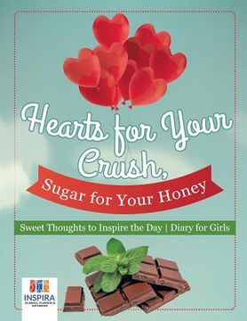 portada Hearts for Your Crush, Sugar for Your Honey Sweet Thoughts to Inspire the Day Diary for Girls (en Inglés)