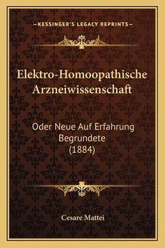 portada Elektro-Homoopathische Arzneiwissenschaft: Oder Neue Auf Erfahrung Begrundete (1884) (en Alemán)