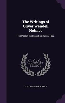 portada The Writings of Oliver Wendell Holmes: The Poet at the Break-Fast Table. 1893