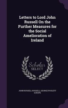 portada Letters to Lord John Russell On the Further Measures for the Social Amelioration of Ireland (in English)