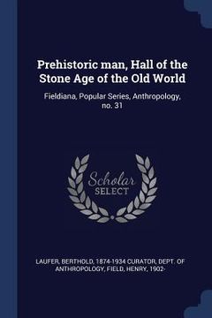 portada Prehistoric man, Hall of the Stone Age of the Old World: Fieldiana, Popular Series, Anthropology, no. 31 (en Inglés)