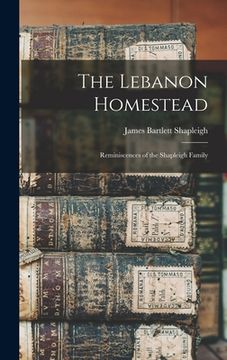 portada The Lebanon Homestead: Reminiscences of the Shapleigh Family (en Inglés)