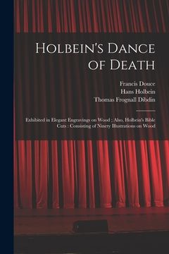 portada Holbein's Dance of Death: Exhibited in Elegant Engravings on Wood; Also, Holbein's Bible Cuts: Consisting of Ninety Illustrations on Wood (en Inglés)