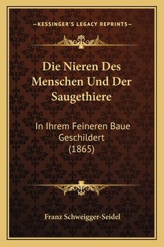 portada Die Nieren Des Menschen Und Der Saugethiere: In Ihrem Feineren Baue Geschildert (1865) (en Alemán)