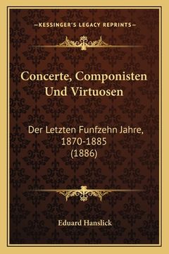 portada Concerte, Componisten Und Virtuosen: Der Letzten Funfzehn Jahre, 1870-1885 (1886) (en Alemán)