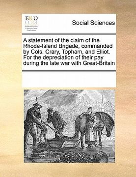 portada a statement of the claim of the rhode-island brigade, commanded by cols. crary, topham, and elliot. for the depreciation of their pay during the lat (in English)