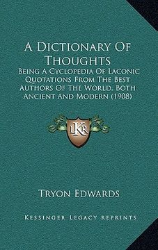 portada a dictionary of thoughts: being a cyclopedia of laconic quotations from the best authors of the world, both ancient and modern (1908) (en Inglés)