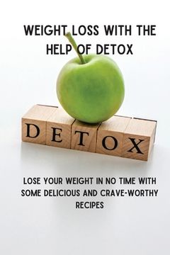 portada Weight Loss with the Help of Detox: Lose your Weight in no time with some Delicious and Crave-Worthy Recipes (en Inglés)