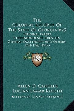 portada the colonial records of the state of georgia v23: original papers, correspondence, trustees, general oglethorpe and others, 1741-1742 (1914) (en Inglés)