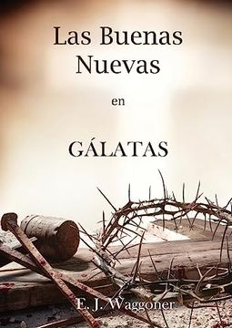 portada Las Buenas Nuevas en Gálatas: En Letra Grande, 1888 Reexaminado, el Mismo Autor de el Pacto Eterno, Carta a los Romanos, Cristo y su Justicia y.   Sobre el Mensaje de 1888)