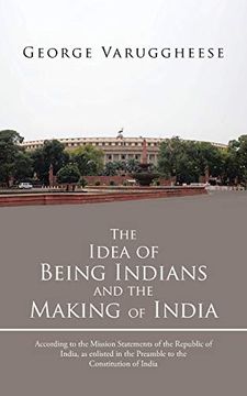 portada The Idea of Being Indians and the Making of India: According to the Mission Statements of the Republic of India, as Enlisted in the Preamble to the Co (en Inglés)