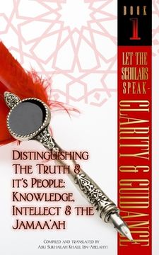 portada Let The Scholars Speak- Clarity & Guidance (Book 1): Distinguishing The Truth & Its People: Knowledge, Intellect & The Jamaa'ah (en Inglés)