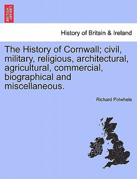 portada the history of cornwall; civil, military, religious, architectural, agricultural, commercial, biographical and miscellaneous. (en Inglés)