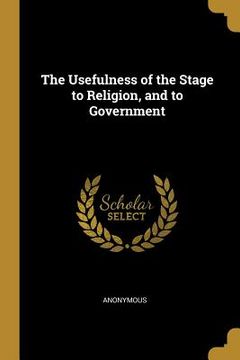 The Usefulness of the Stage to Religion, and to Government (en Inglés)