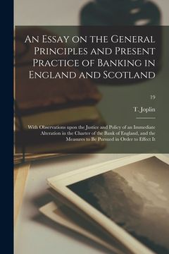 portada An Essay on the General Principles and Present Practice of Banking in England and Scotland: With Observations Upon the Justice and Policy of an Immedi