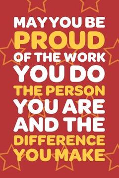 portada May You Be Proud Of The Work You Do The Person You Are And The Difference You Make: Employee Appreciation Gift for Your Employees, Coworkers, or Boss (en Inglés)