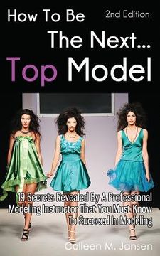 portada How To Be The Next Top Model: 19 Secrets Revealed By A Professional Modeling Instructor That You Must Know To Succeed In Modeling (in English)