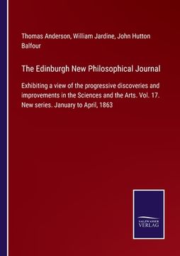 portada The Edinburgh New Philosophical Journal: Exhibiting a view of the progressive discoveries and improvements in the Sciences and the Arts. Vol. 17. New (en Inglés)