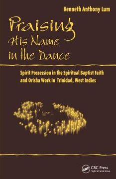 portada Praising His Name in the Dance: Spirit Possession in the Spiritual Baptist Faith and Orisha Work in Trinidad, West Indies