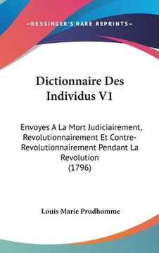 portada Dictionnaire Des Individus V1: Envoyes A La Mort Judiciairement, Revolutionnairement Et Contre-Revolutionnairement Pendant La Revolution (1796) (en Francés)