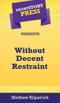portada Short Story Press Presents Without Decent Restraint (en Inglés)