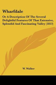 portada wharfdale: or a description of the several delightful features of that extensive, splendid and fascinating valley (1813) (in English)