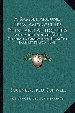 portada a ramble around trim, amongst its ruins and antiquities: with short notices of its celebrated characters, from the earliest period (1878) (en Inglés)