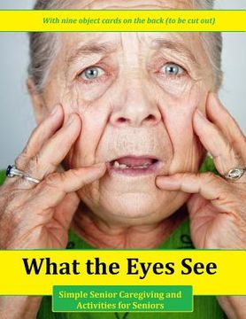 portada What the Eyes See: Simple Senior Caregiving and Activities for Seniors (in English)