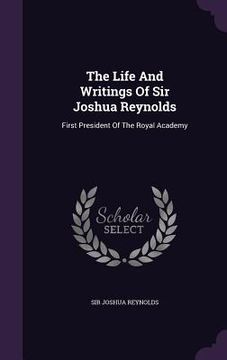 portada The Life And Writings Of Sir Joshua Reynolds: First President Of The Royal Academy