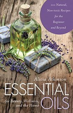 portada Essential Oils for Beauty, Wellness, and the Home: 100 Natural, Non-Toxic Recipes for the Beginner and Beyond