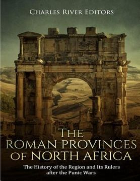 portada The Roman Provinces of North Africa: The History of the Region and Its Rulers after the Punic Wars (en Inglés)