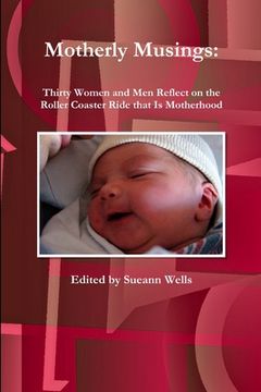 portada Motherly Musings: Thirty Women and Men Reflect on the Roller Coaster Ride that Is Motherhood (en Inglés)