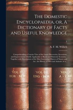 portada The Domestic Encyclopaedia, or, A Dictionary of Facts and Useful Knowledge: Comprehending a Concise View of the Latest Discoveries, Inventions, and Im (en Inglés)