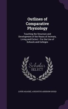 portada Outlines of Comparative Physiology: Touching the Structure and Development of the Races of Animals, Living and Extinct: For the Use of Schools and Col (en Inglés)