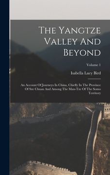 portada The Yangtze Valley And Beyond: An Account Of Journeys In China, Chiefly In The Province Of Sze Chuan And Among The Man-tze Of The Somo Territory; Vol (en Inglés)