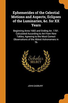 portada Ephemerides of the Celestial Motions and Aspects, Eclipses of the Luminaries, &c. For xx Years: Beginning Anno 1682 and Ending an. 1701. Calculated. Observations of the Ablest Astronomers in th (en Inglés)