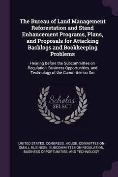 portada The Bureau of Land Management Reforestation and Stand Enhancement Programs, Plans, and Proposals for Attacking Backlogs and Bookkeeping Problems: Hear (en Inglés)