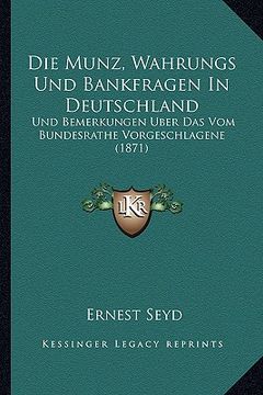 portada Die Munz, Wahrungs Und Bankfragen In Deutschland: Und Bemerkungen Uber Das Vom Bundesrathe Vorgeschlagene (1871) (in German)