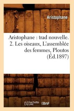 portada Aristophane: Trad Nouvelle. 2. Les Oiseaux, l'Assemblée Des Femmes, Ploutos (Éd.1897) (en Francés)